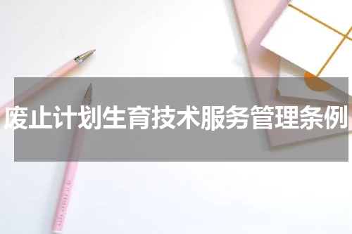 废止计划生育技术服务管理条例