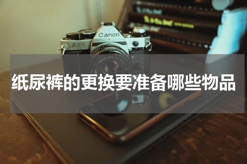 纸尿裤的更换要准备哪些物品