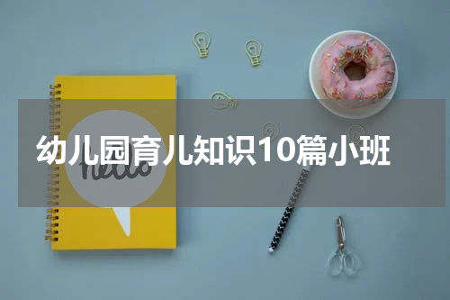 幼儿园育儿知识10篇小班