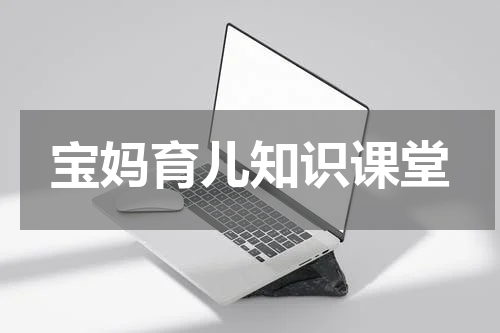 宝妈育儿知识课堂