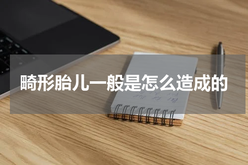 畸形胎儿一般是怎么造成的