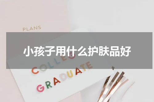 小孩子用什么护肤品好