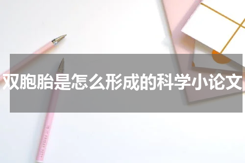双胞胎是怎么形成的科学小论文