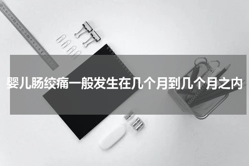 婴儿肠绞痛一般发生在几个月到几个月之内