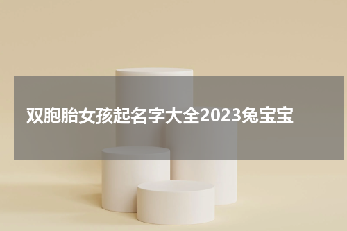 双胞胎女孩起名字大全2023兔宝宝
