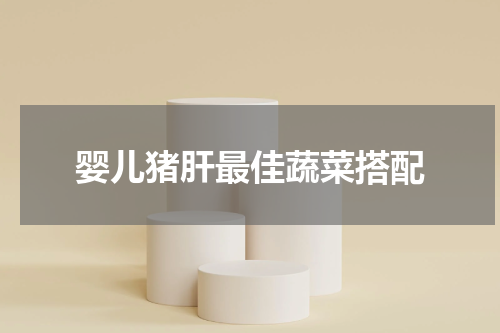 婴儿猪肝最佳蔬菜搭配