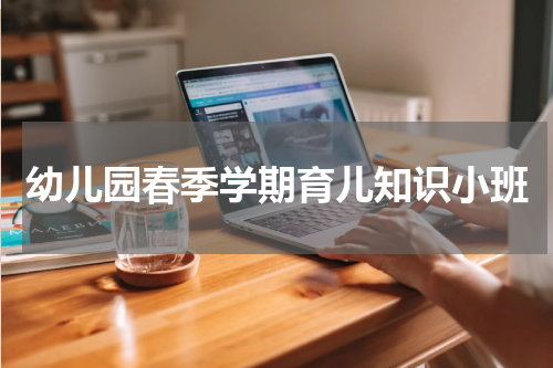 幼儿园春季学期育儿知识小班