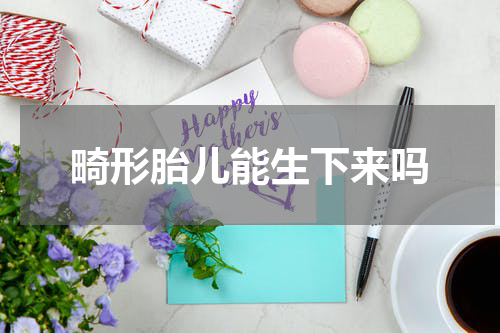 畸形胎儿能生下来吗