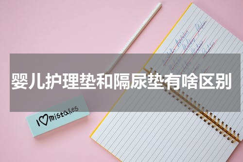 婴儿护理垫和隔尿垫有啥区别