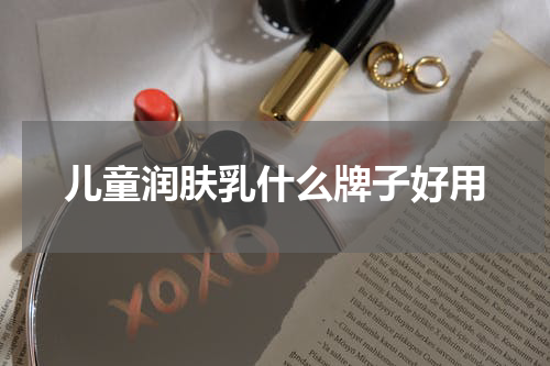 儿童润肤乳什么牌子好用
