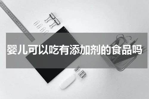 婴儿可以吃有添加剂的食品吗