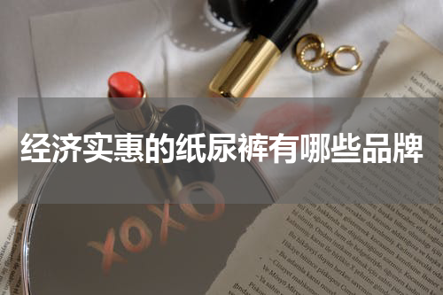 经济实惠的纸尿裤有哪些品牌