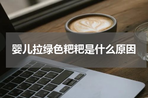 婴儿拉绿色粑粑是什么原因