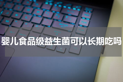 婴儿食品级益生菌可以长期吃吗