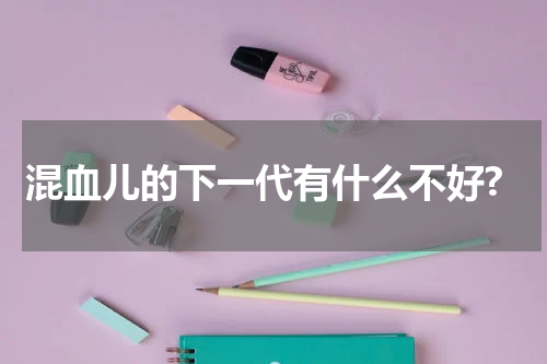 混血儿的下一代有什么不好?