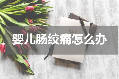 婴儿肠绞痛怎么办