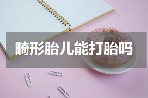 畸形胎儿能打胎吗