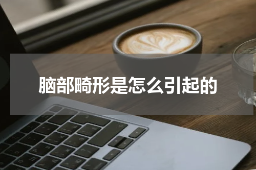 脑部畸形是怎么引起的