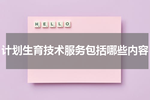 计划生育技术服务包括哪些内容