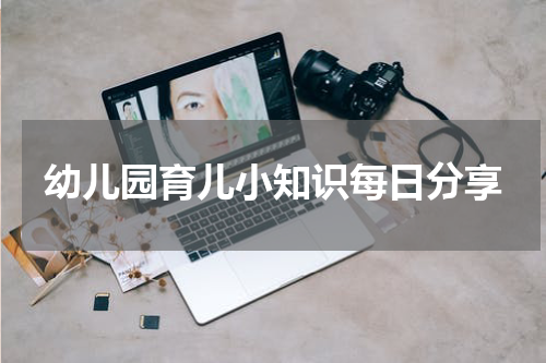 幼儿园育儿小知识每日分享