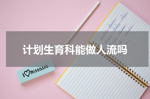 计划生育科能做人流吗