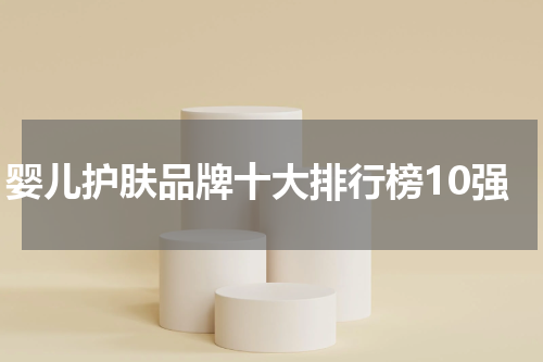 婴儿护肤品牌十大排行榜10强