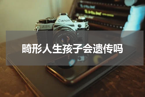 畸形人生孩子会遗传吗
