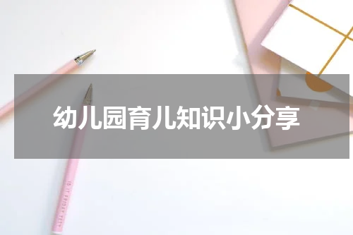 幼儿园育儿知识小分享
