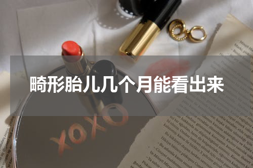 畸形胎儿几个月能看出来