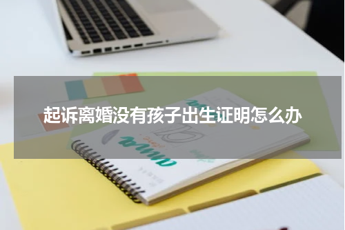 起诉离婚没有孩子出生证明怎么办