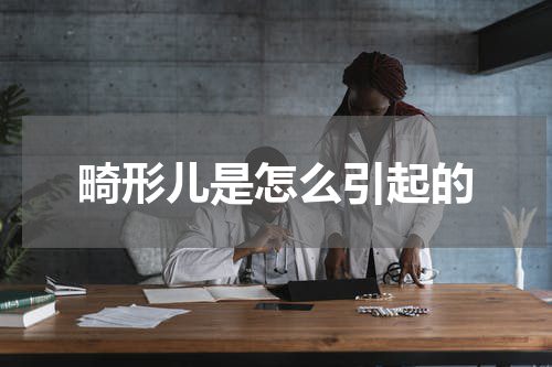 畸形儿是怎么引起的