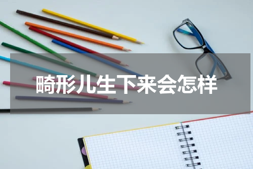 畸形儿生下来会怎样