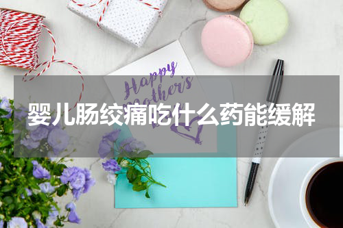 婴儿肠绞痛吃什么药能缓解