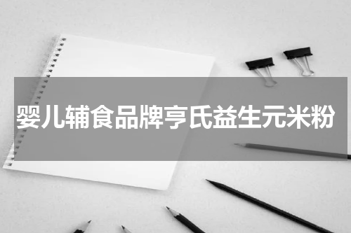 婴儿辅食品牌亨氏益生元米粉