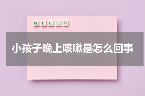 小孩子晚上咳嗽是怎么回事