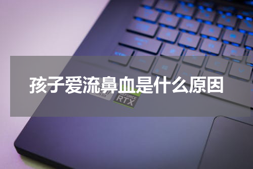 孩子爱流鼻血是什么原因