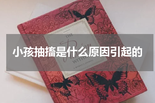 小孩抽搐是什么原因引起的