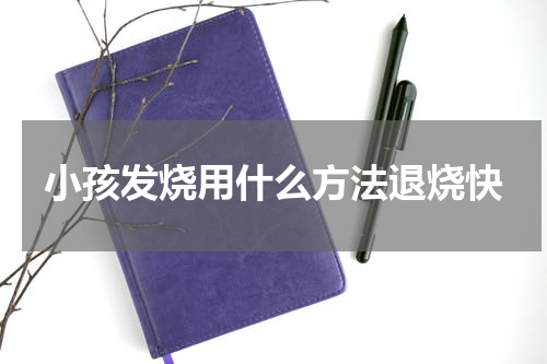 小孩发烧用什么方法退烧快
