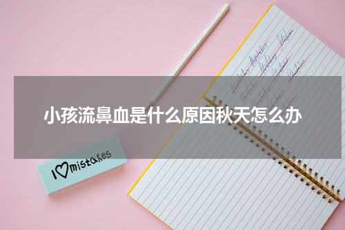 小孩流鼻血是什么原因秋天怎么办