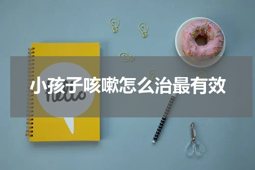 小孩子咳嗽怎么治最有效