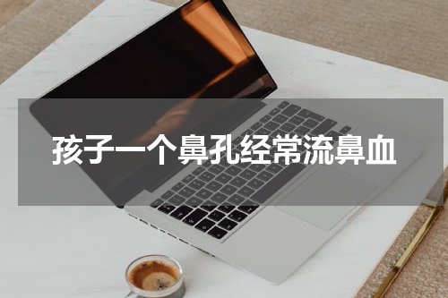 孩子一个鼻孔经常流鼻血