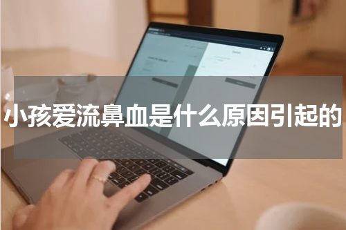 小孩爱流鼻血是什么原因引起的