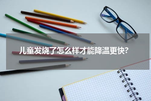 儿童发烧了怎么样才能降温更快?