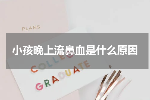 小孩晚上流鼻血是什么原因