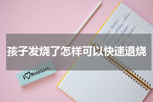 孩子发烧了怎样可以快速退烧
