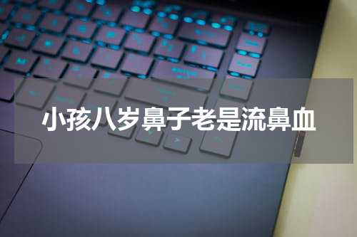 小孩八岁鼻子老是流鼻血