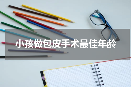 小孩做包皮手术最佳年龄