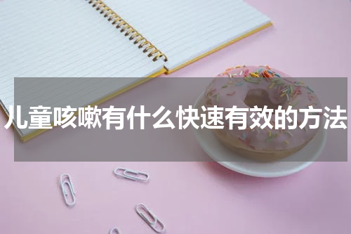 儿童咳嗽有什么快速有效的方法
