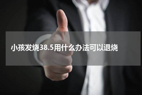 小孩发烧38.5用什么办法可以退烧