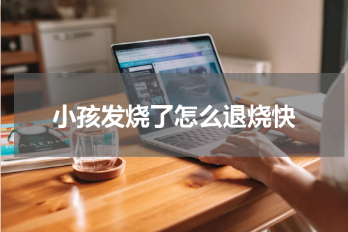 小孩发烧了怎么退烧快